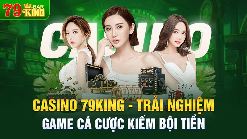 Casino 79king - Trải nghiệm game cá cược kiếm bội tiền